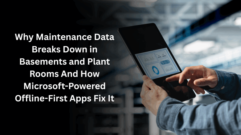 Why Maintenance Data Breaks Down in Basements and Plant Rooms And How Microsoft-Powered Offline-First Apps Fix It
